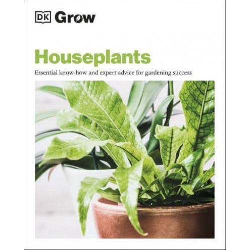 Houseplants Essential Know-How and Expert Advice for Success - DK Grow