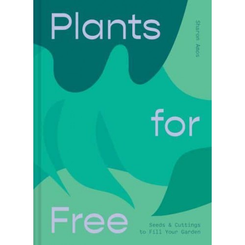 Plants for Free How to Create a Garden for Next-to-Nothing