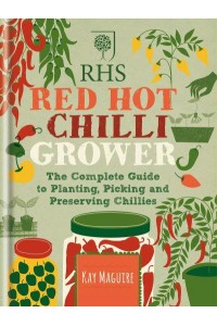 RHS Red Hot Chilli Grower The Complete Guide to Planting, Picking and Preserving Chillies