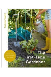 First-Time Gardener How to Plan, Plant & Enjoy Your Garden