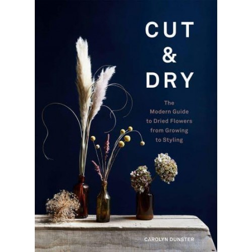 Cut & Dry The Modern Guide to Dried Flowers from Growing to Styling