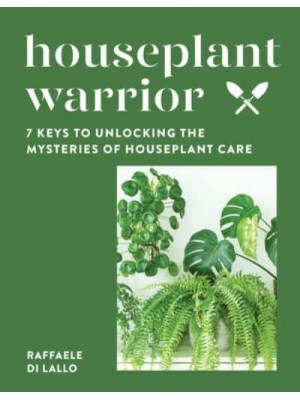 Houseplant Warrior 7 Keys to Unlocking the Mysteries of Houseplant Care