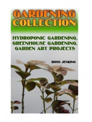 Gardening Collection Hydroponic Gardening, Greenhouse Gardening, Garden Art Projects: (Gardening for Beginners, Organic Gardening)