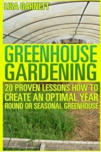 Greenhouse Gardening 20 Proven Lessons How to Create an Optimal Year Round or Seasonal Greenhouse