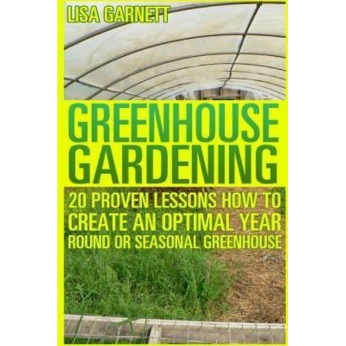Greenhouse Gardening 20 Proven Lessons How to Create an Optimal Year Round or Seasonal Greenhouse