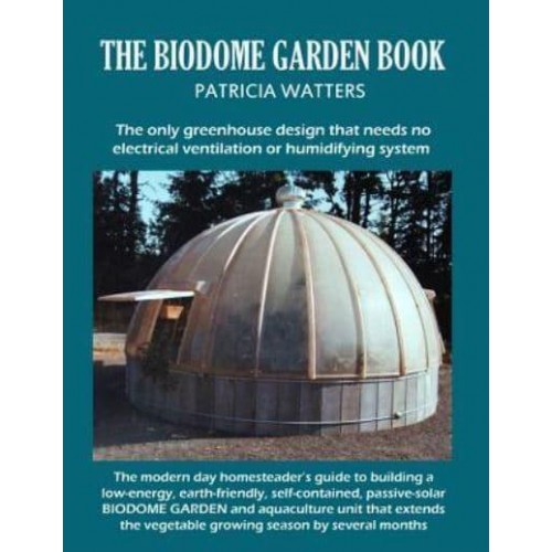 The Biodome Garden Book COLOR EDITION The Only Greenhouse Design That Needs No Electrical Ventilation or Humidifying System.