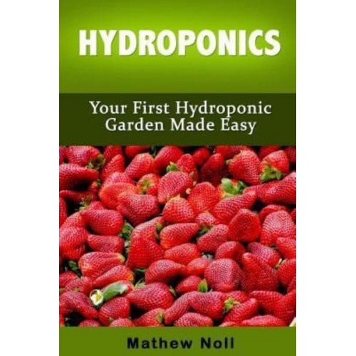 Hydroponics Your First Hydroponic Garden Made Easy - Hydroponics for Beginners, Hydroponics Gardening