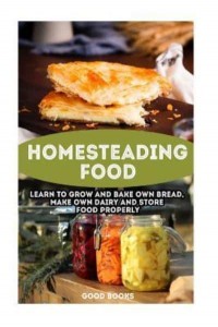 Homesteading Food Learn to Grow and Bake Own Bread, Make Own Dairy and Store Food Properly: (Ketogenic Bread, Cheesemaking, Canning)