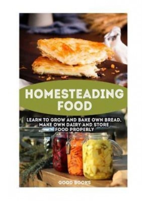 Homesteading Food Learn to Grow and Bake Own Bread, Make Own Dairy and Store Food Properly: (Ketogenic Bread, Cheesemaking, Canning)