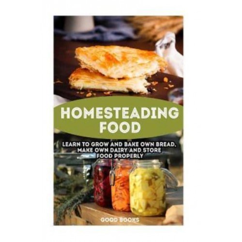 Homesteading Food Learn to Grow and Bake Own Bread, Make Own Dairy and Store Food Properly: (Ketogenic Bread, Cheesemaking, Canning)