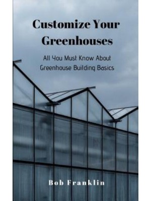 Customize Your Greenhouses All You Must Know About Greenhouse Building Basics