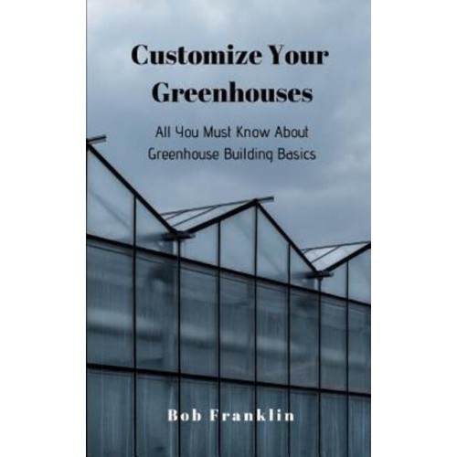 Customize Your Greenhouses All You Must Know About Greenhouse Building Basics