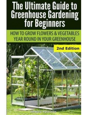 Ultimate Guide to Greenhouse Gardening for Beginners How to Grow Flowers and Vegetables Year-Round in Your Greenhouse