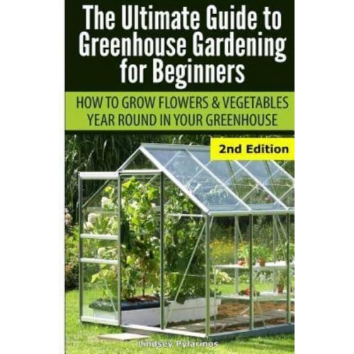 Ultimate Guide to Greenhouse Gardening for Beginners How to Grow Flowers and Vegetables Year-Round in Your Greenhouse