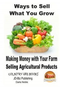 Ways to Sell What You Grow - Making Money With Your Farm Selling Agricultural Products