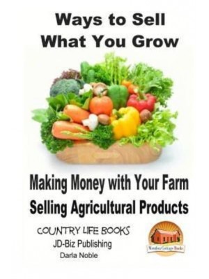 Ways to Sell What You Grow - Making Money With Your Farm Selling Agricultural Products