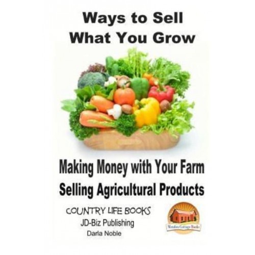Ways to Sell What You Grow - Making Money With Your Farm Selling Agricultural Products