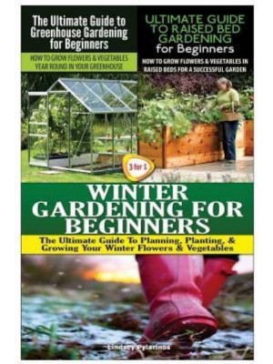 The Ultimate Guide to Greenhouse Gardening for Beginners & The Ultimate Guide to Raised Bed Gardening for Beginners & Winter Gardening for Beginners