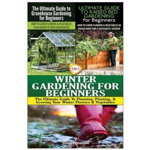 The Ultimate Guide to Greenhouse Gardening for Beginners & The Ultimate Guide to Raised Bed Gardening for Beginners & Winter Gardening for Beginners