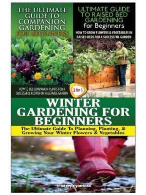The Ultimate Guide to Companion Gardening for Beginners & The Ultimate Guide to Raised Bed Gardening for Beginners & Winter Gardening for Beginners