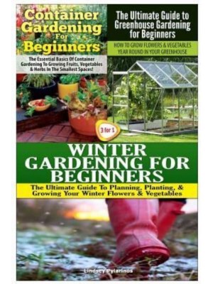 Container Gardening for Beginners & The Ultimate Guide to Greenhouse Gardening for Beginners & Winter Gardening for Beginners