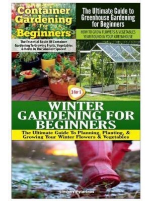 Container Gardening for Beginners & The Ultimate Guide to Greenhouse Gardening for Beginners & Winter Gardening for Beginners