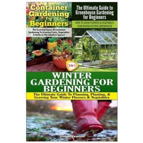 Container Gardening for Beginners & The Ultimate Guide to Greenhouse Gardening for Beginners & Winter Gardening for Beginners