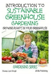 Introduction to Sustainable Greenhouse Gardening - Growing Plants in Your Greenhouse