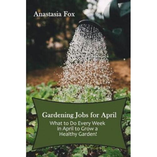 Gardening Jobs for April What to Do Every Week in April to Grow a Healthy Garden!
