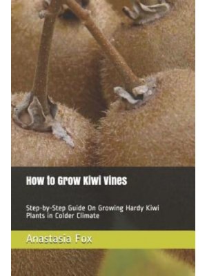 How to Grow Kiwi Vines Step-By-Step Guide on Growing Hardy Kiwi Plants in Colder Climate
