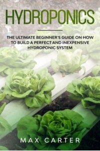 Hydroponics The Ultimate Beginner's Guide On How To Build A Perfect And Inexpensive Hydroponic System