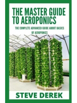 The Master Guide To Aeroponics: The Complete Advanced Guide About Basics of Aeroponics