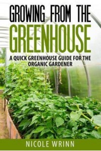 Growing from the Greenhouse A Quick Greenhouse Guide for the Organic Gardener