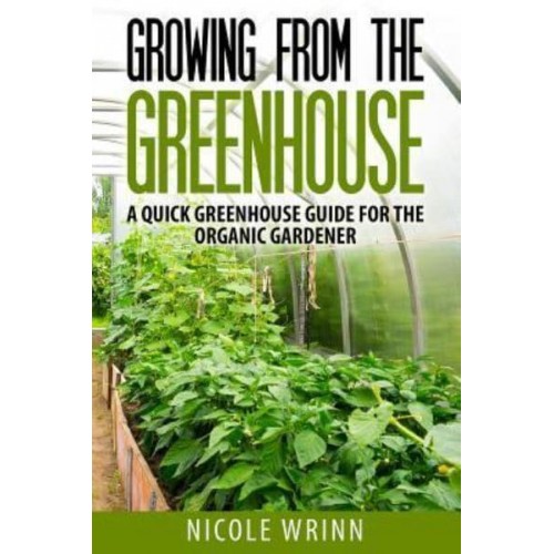 Growing from the Greenhouse A Quick Greenhouse Guide for the Organic Gardener