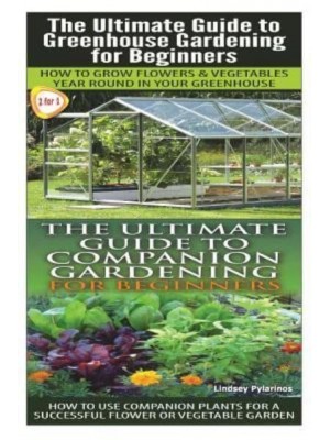 The Ultimate Guide to Greenhouse Gardening for Beginners & The Ultimate Guide to Companion Gardening for Beginners