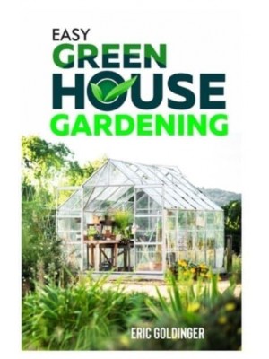 EASY GREENHOUSE GARDENING : How To Do It Right And Avoid Common Mistakes