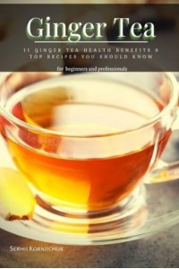 Ginger Tea: 11 Ginger Tea Health Benefits & Top Recipes You Should Know