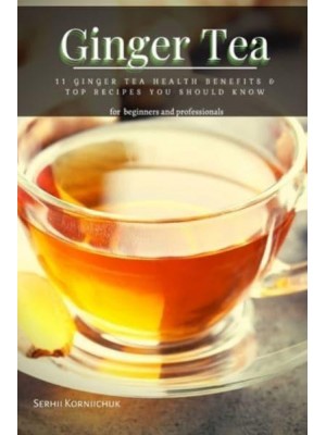 Ginger Tea: 11 Ginger Tea Health Benefits & Top Recipes You Should Know