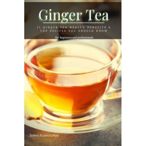 Ginger Tea: 11 Ginger Tea Health Benefits & Top Recipes You Should Know