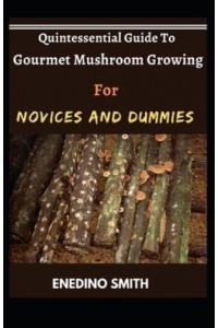 Quintessential Guide To Gourmet Mushroom Growing For Novices And Dummies