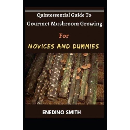Quintessential Guide To Gourmet Mushroom Growing For Novices And Dummies