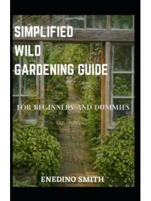 Simplified Wild Gardening Guide For Beginners And Dummies