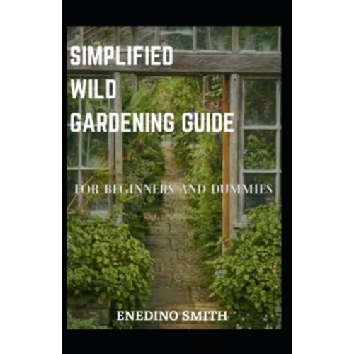 Simplified Wild Gardening Guide For Beginners And Dummies