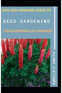 New And Awesome Guide To Seed Gardening For Beginners And Dummies