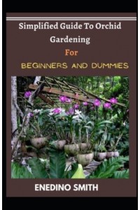 Simplified Guide To Orchid Gardening For Beginners And Dummies