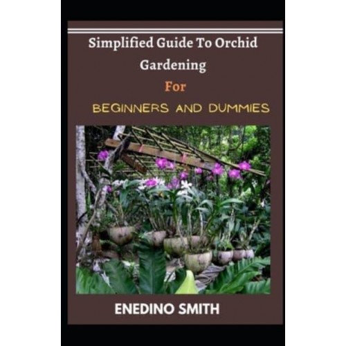 Simplified Guide To Orchid Gardening For Beginners And Dummies