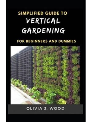 Simplified Guide To Vertical Gardening For Beginners And Dummies
