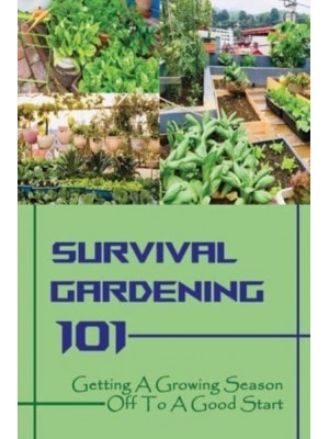 Survival Gardening 101 Getting A Growing Season Off To A Good Start: Basics Of Gardening