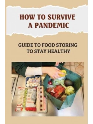 How To Survive A Pandemic Guide To Food Storing To Stay Healthy: Food Safety And Nutrition During A Pandemic