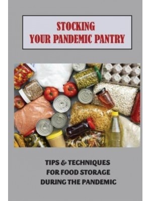 Stocking Your Pandemic Pantry Tips & Techniques For Food Storage During The Pandemic: Foods To Survive A Pandemic